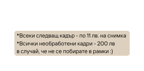 Всеки следващ кадър по 11 лв на снимка Всички необработени кадри 200 лв в случай че не се побирате в рамки